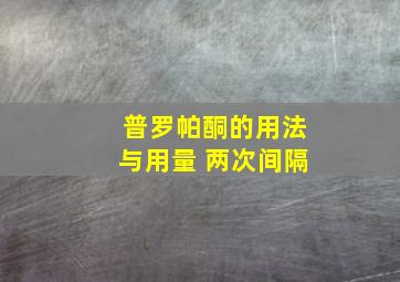 普罗帕酮的用法与用量 两次间隔